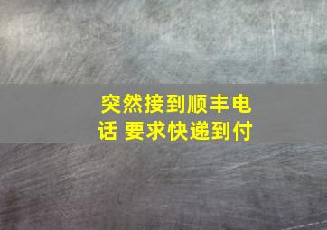 突然接到顺丰电话 要求快递到付